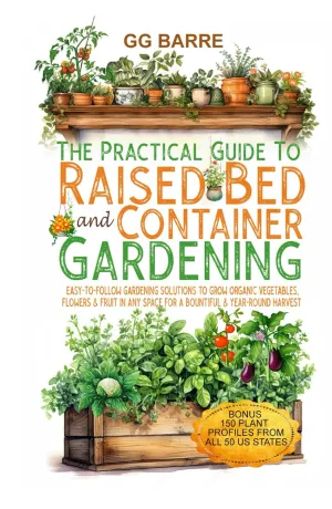 The Practical Guide to Raised Bed and Container Gardening: Easy-To-Follow Gardening Solutions To Grow Organic Vegetables, Flowers & Fruit In Any Space For A Bountiful & Year-Round Harvest Hardcover  September 12, 2024